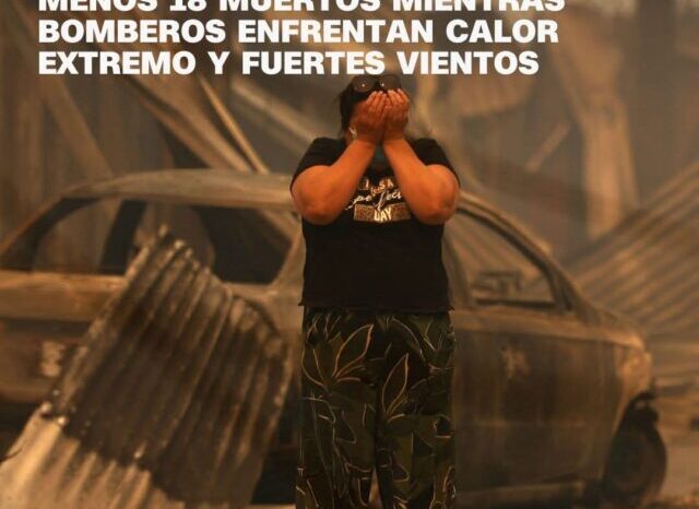 Incendios en Chile dejan al menos 18 muertos mientras bomberos enfrentan calor extremo y fuertes vientos